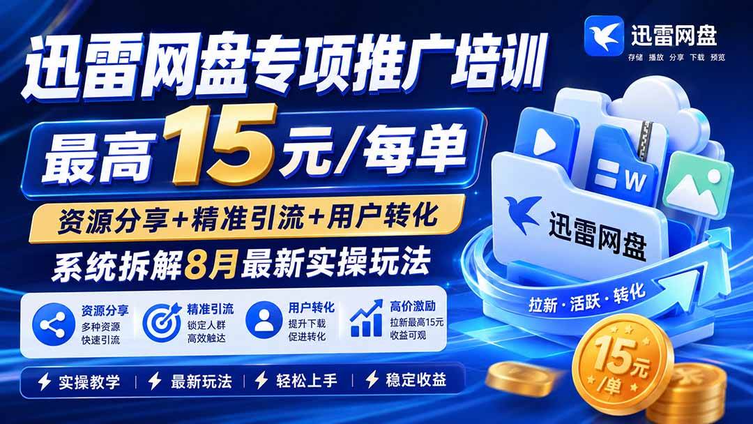(20228期)迅雷网盘专项推广培训-更新09月——最高15元/每单,资源分享+精准引流+用户转化,系统拆解最新实操玩法-优优云网创-中创网