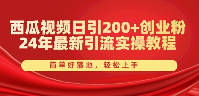 西瓜视频日引200+创业粉,24年最新引流实操教程,简单好落地,轻松上手【揭秘】-优优云网创