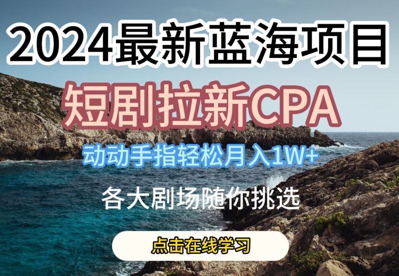 2024最新蓝海项日,短剧拉新CPA,动动手指轻松月入1W,全各大剧场随你挑选【揭秘】-优优云网创