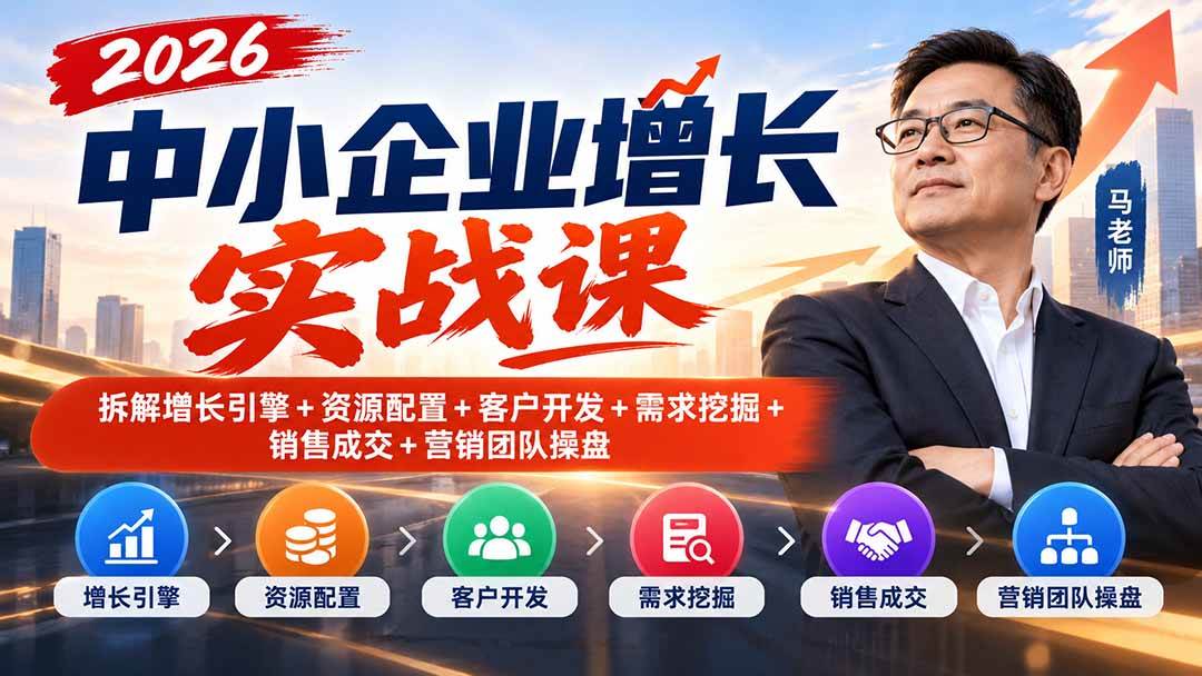 (20776期)2026中小企业增长实战课|拆解增长引擎+资源配置+客户开发+需求挖掘+销售成交+营销团队操盘-优优云网创-中创网