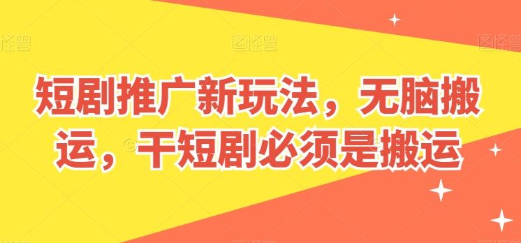 短剧推广新玩法,无脑搬运,干短剧必须是搬运【揭秘】-优优云网创
