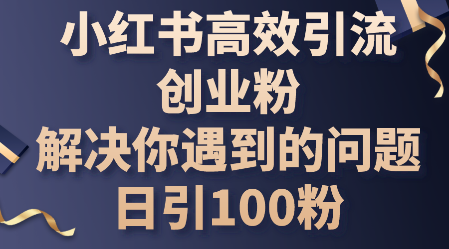 (10929期)小红书高效引流创业粉,解决你遇到的问题,日引100粉-优优云网创