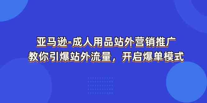 亚马逊成人用品站外营销推广,教你引爆站外流量,开启爆单模式-优优云网创