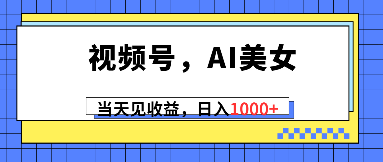 (10281期)视频号,Ai美女,当天见收益,日入1000+-优优云网创