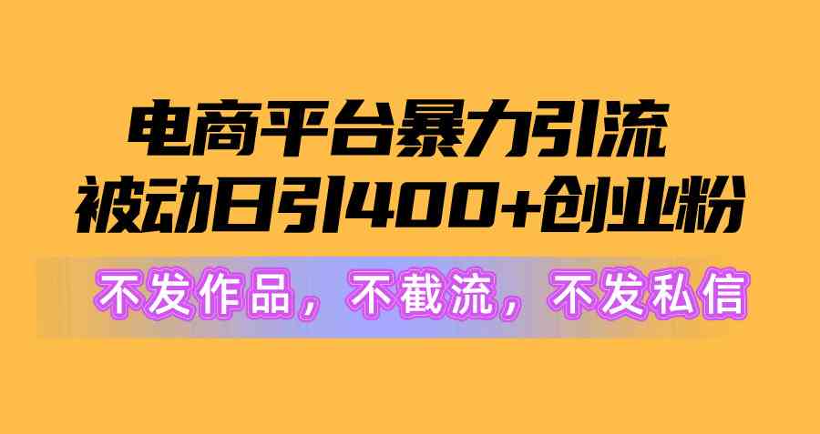 (10168期)电商平台暴力引流,被动日引400+创业粉不发作品,不截流,不发私信-优优云网创