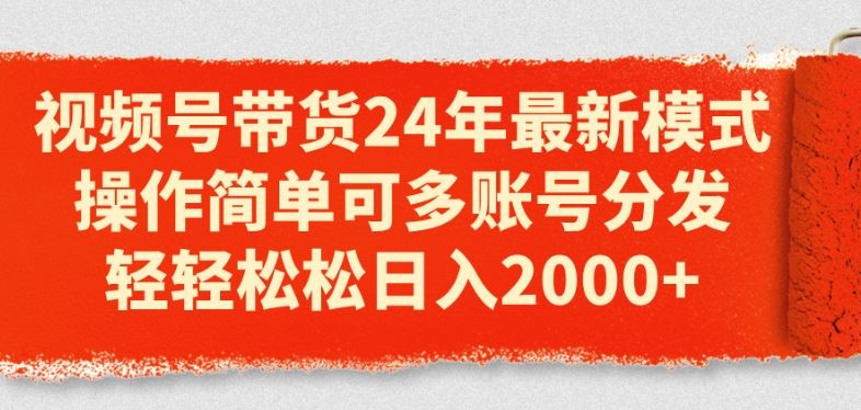 视频号带货24年最新模式,操作简单可多账号分发,轻轻松松日入2k【揭秘】-优优云网创
