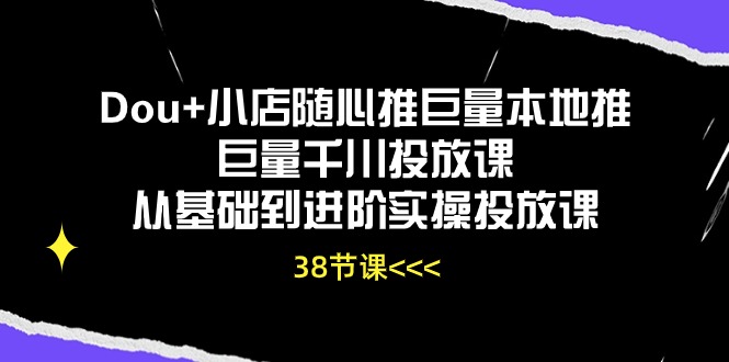 （10852期）Dou+小店随心推巨量本地推巨量千川投放课从基础到进阶实操投放课（38节）-优优云网创