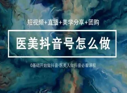 玩转医美抖音短视频与直播,36堂网课学逻辑(短视频+直播+美学分享+团购)-优优云网创