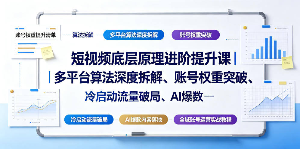 短视频底层原理进阶提升课|多平台算法深度拆解、账号权重突破、冷启动流量破局、AI爆款内容落地与全域账号运营实战教程-优优云网创