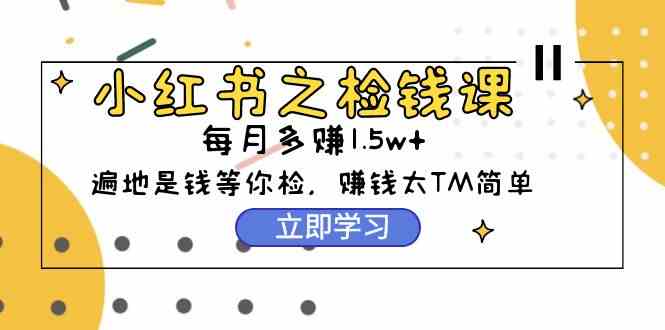 (9890期)小红书之检钱课:从0开始实测每月多赚1.5w起步,赚钱真的太简单了(98节)-优优云网创