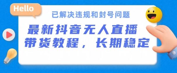 抖音无人直播带货,长期稳定,已解决违规和封号问题,开播24小时必出单【揭秘】-优优云网创