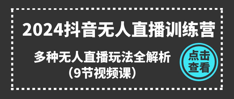 2024抖音无人直播训练营，多种无人直播玩法全解析（9节视频课）-优优云网创