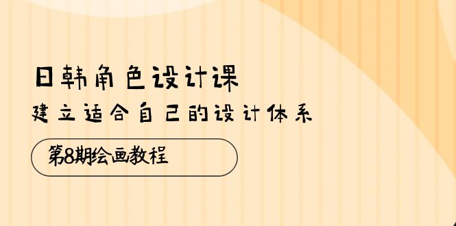 (10641期)日韩 角色设计课:第8期绘画教程,建立适合自己的设计体系(38节课)-优优云网创