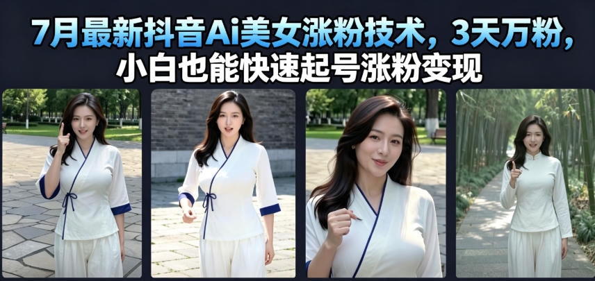 7月最新抖音Ai美女涨粉技术,3天万粉,小白也能快速起号涨粉变现-优优云网创