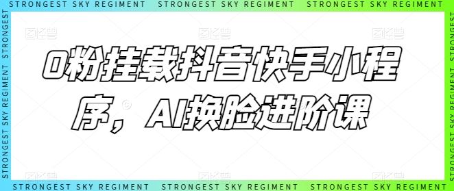 0粉挂载抖音快手小程序,AI换脸进阶课-优优云网创
