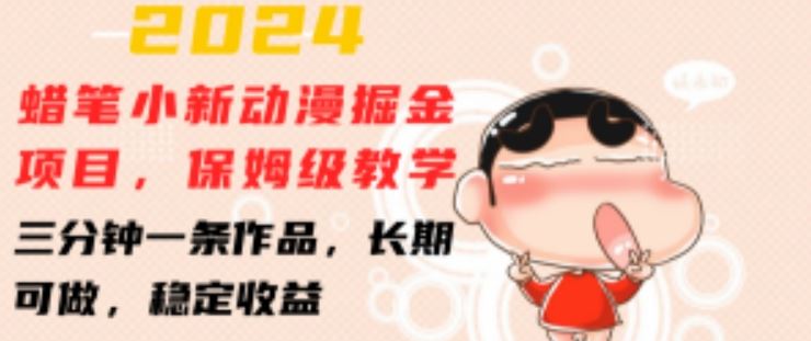 2024蜡笔小新动漫掘金项目,保姆级教学,三分钟一条作品,长期可做,稳定收益 【揭秘】-优优云网创