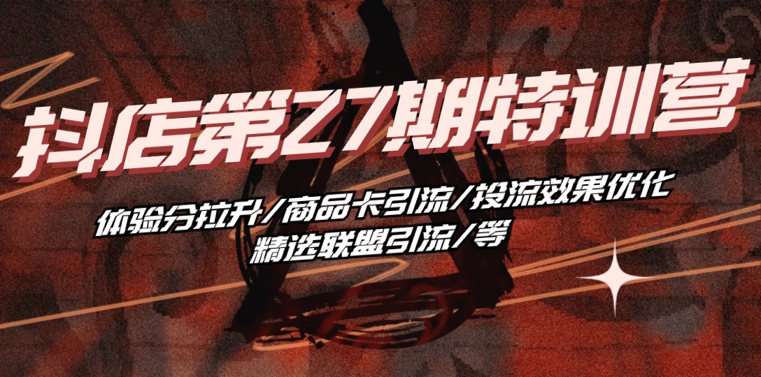 （10625期）抖店·第27期特训营 体验分拉升/商品卡引流/投流效果优化/精选联盟引流/等-优优云网创