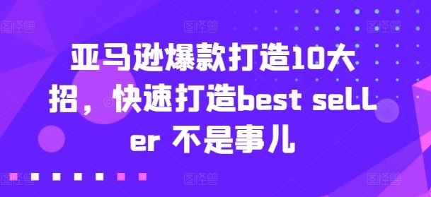 亚马逊爆款打造10大招,快速打造best seller 不是事儿-优优云网创