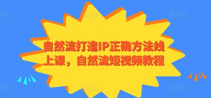 自然流打造IP正确方法线上课,自然流短视频教程-优优云网创