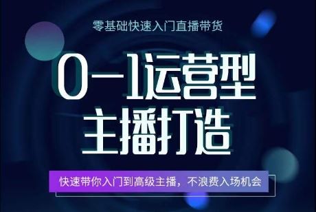 0-1运营型主播打造,快速带你入门高级主播,不浪费入场机会-优优云网创