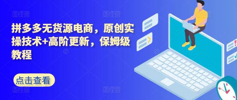 拼多多无货源电商,原创实操技术+高阶更新,保姆级教程-优优云网创