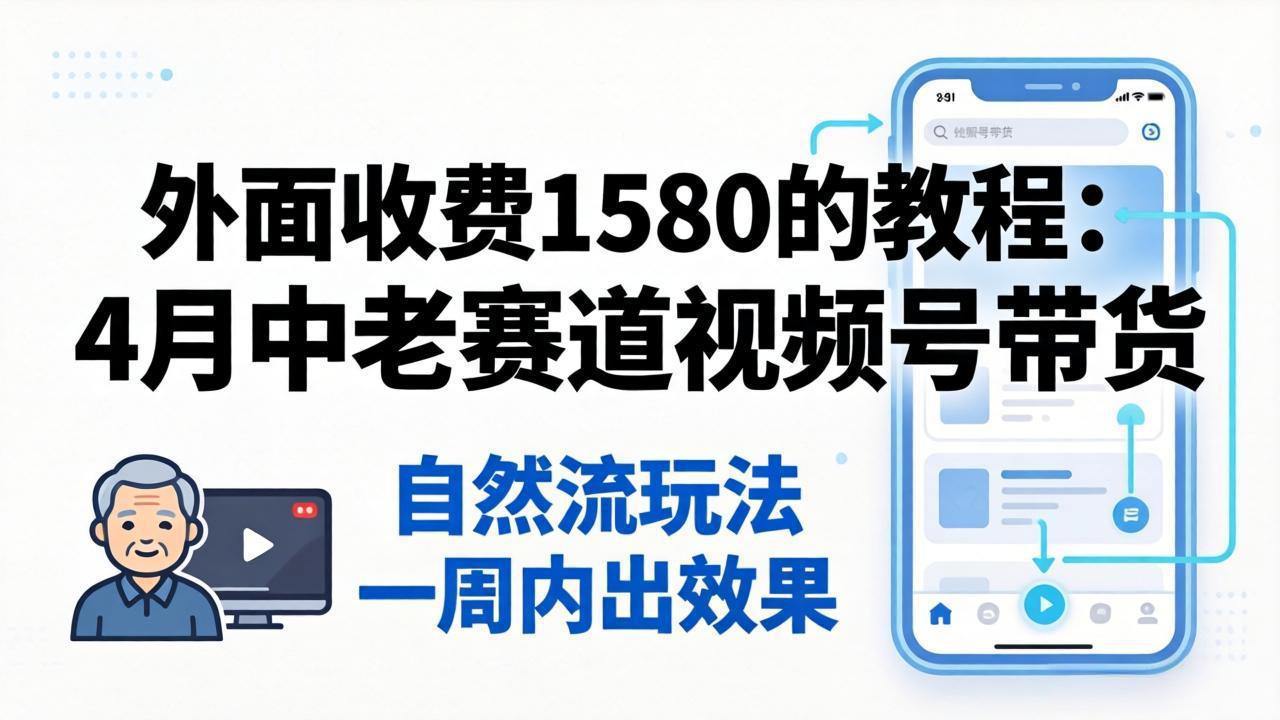 外面收费1580的教程:4月中老年赛道视频号带货,自然流玩法一周内可以出效果-优优云网创