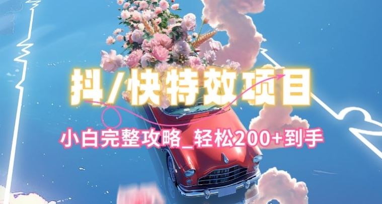 抖音快手双平台特效教程,玩法简单,小白完整攻略,轻松100+到手【揭秘】-优优云网创