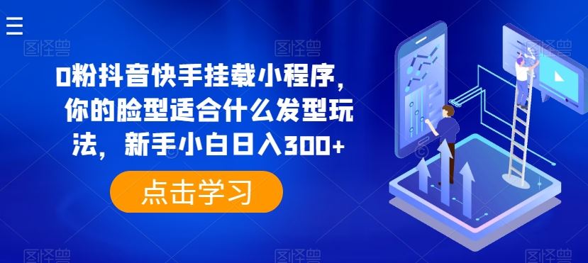 0粉抖音快手挂载小程序,你的脸型适合什么发型玩法,新手小白日入300+【揭秘】-优优云网创