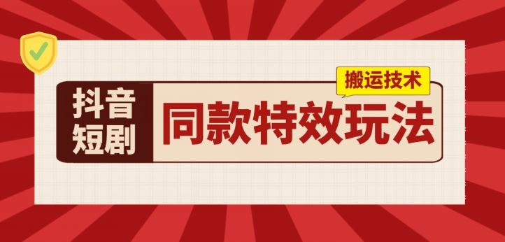 抖音短剧同款特效搬运技术,实测一天千元收益-优优云网创