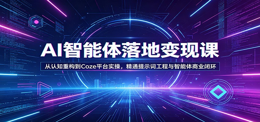 AI智能体落地变现课:从认知重构到Coze平台实操,精通提示词工程与智能体商业闭环-优优云网创