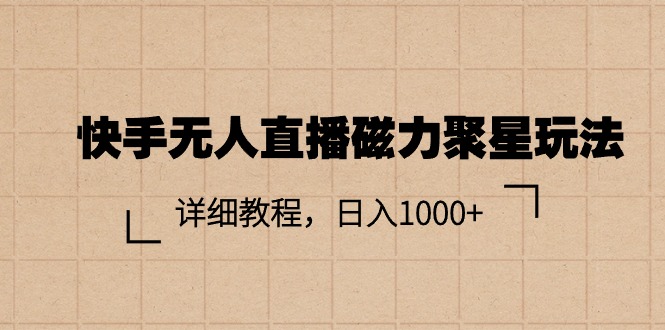 （11116期）快手无人直播磁力聚星玩法，详细教程，日入1000+-优优云网创