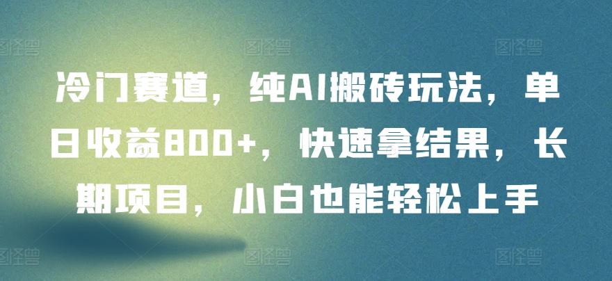 冷门赛道,纯AI搬砖玩法,单日收益800+,快速拿结果,长期项目,小白也能轻松上手【揭秘】-优优云网创
