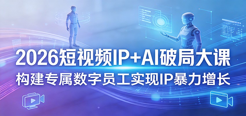 2026短视频IP+AI破局大课,构建专属数字员工实现IP暴力增长-优优云网创