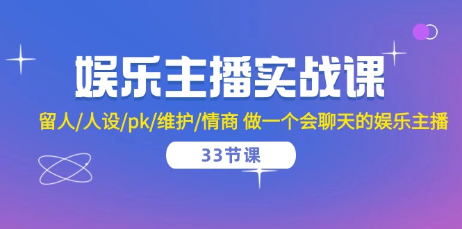 (10399期)娱乐主播实战课 留人/人设/pk/维护/情商 做一个会聊天的娱乐主播-33节课-优优云网创