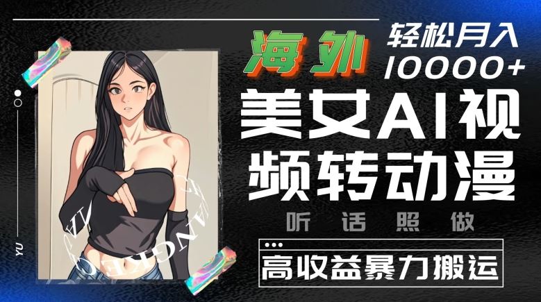 海外美女AI视频转动漫,高收益暴力搬运,听话照做,轻松就有收益【揭秘】-优优云网创
