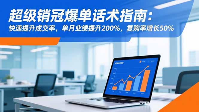 超级销冠爆单话术指南：快速提升成交率，单月业绩提升200%，复购率增长50%-优优云网创