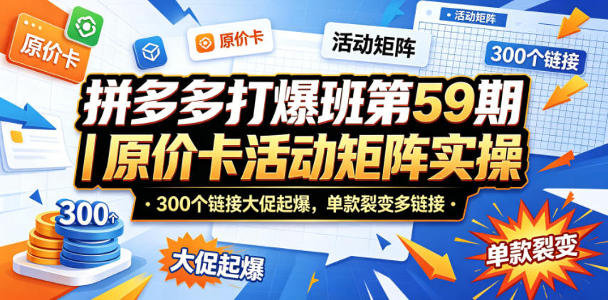 拼多多打爆班第59期|原价卡活动矩阵实操,300个链接大促起爆,单款裂变多链接-优优云网创