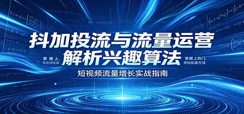 抖加投流与流量运营：解析兴趣算法，掌握上热门、养铁粉实操方法-优优云网创