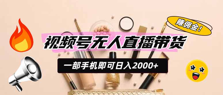 视频号无人直播带货,一部手机即可日入2000+,躺赚商家CPS佣金-优优云网创