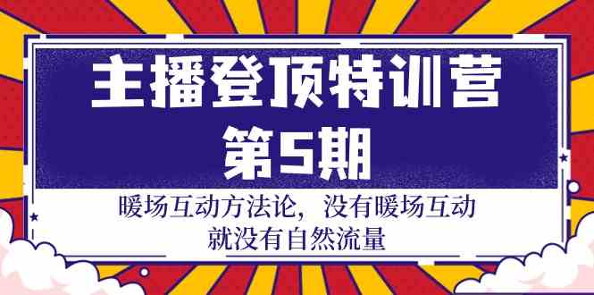 (9783期)主播 登顶特训营-第5期:暖场互动方法论 没有暖场互动 就没有自然流量-30节-优优云网创