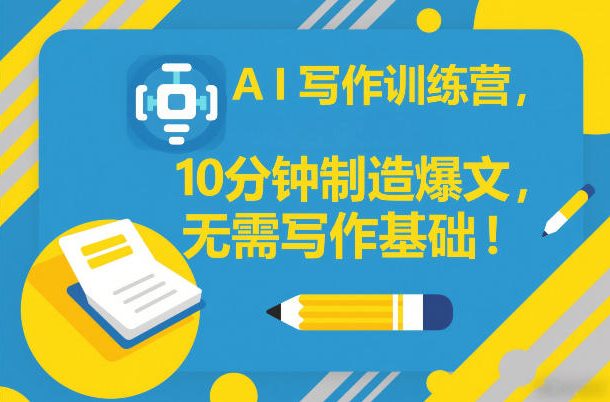 AI写作训练营,10分钟制造爆文,无需写作基础-优优云网创