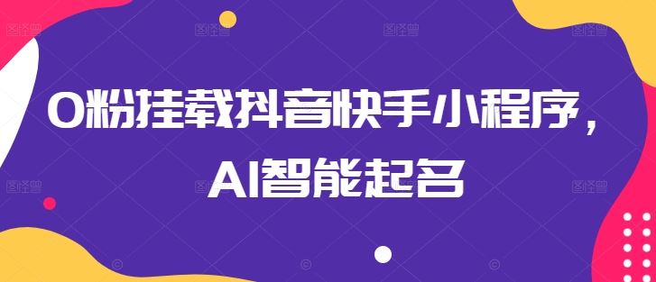 0粉挂载抖音快手小程序,AI智能起名-优优云网创