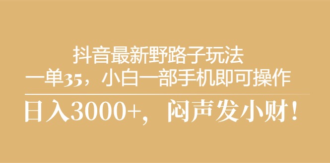 (10766期)抖音最新野路子玩法,一单35,小白一部手机即可操作,,日入3000+,闷…-优优云网创