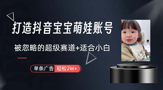 (10458期)打造抖音宝宝账号,一条广告2W,大部分人忽略的超级赛道,小白简单入手-优优云网创