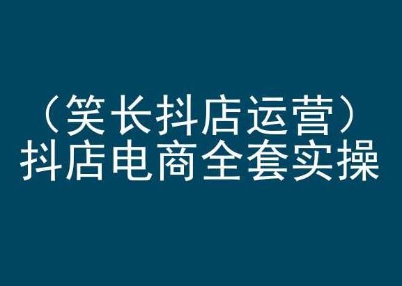 笑长抖店运营,抖店电商全套实操,抖音小店电商培训-优优云网创