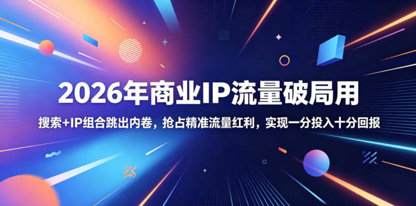 2026年商业IP流量破局用，搜索+IP组合跳出内卷，抢占精准流量红利，实现一分投入十分回报-优优云网创