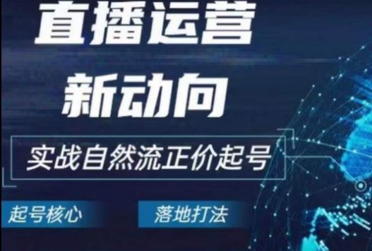 2024电商自然流起号,直播运营新动向,实战自然流正价起号-优优云网创