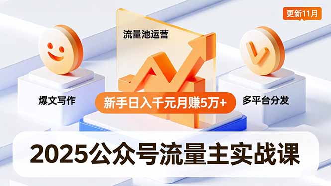 2025公众号流量主实战课,爆文写作、流量池运营、多平台分发,新手日入千元月赚5万+更新11月-优优云网创