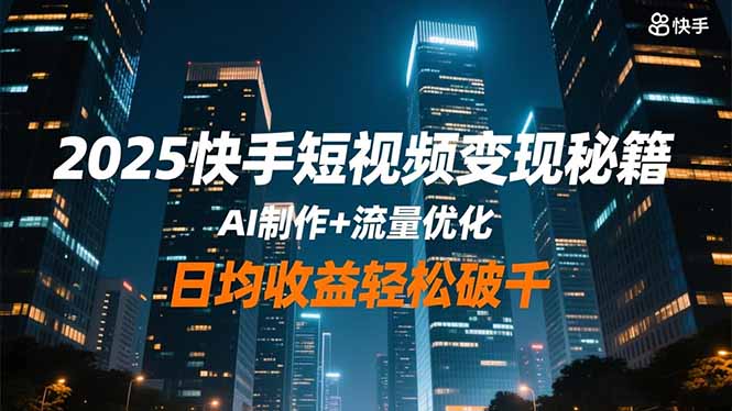 2025快手短视频变现秘籍,AI制作+流量优化,日均收益轻松破千-优优云网创