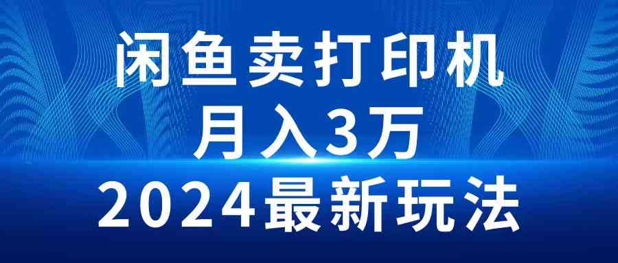 (10091期)2024闲鱼卖打印机,月入3万2024最新玩法-优优云网创